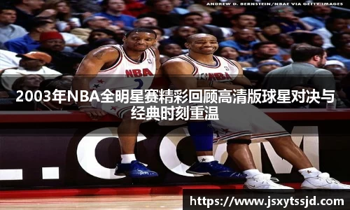 2003年NBA全明星赛精彩回顾高清版球星对决与经典时刻重温