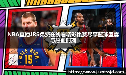 NBA直播JRS免费在线看精彩比赛尽享篮球盛宴与热血时刻