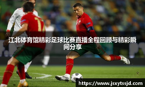 江北体育馆精彩足球比赛直播全程回顾与精彩瞬间分享