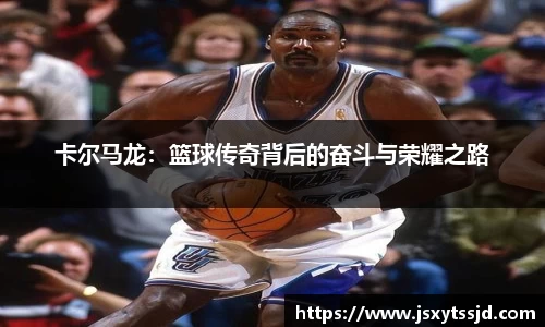 卡尔马龙：篮球传奇背后的奋斗与荣耀之路