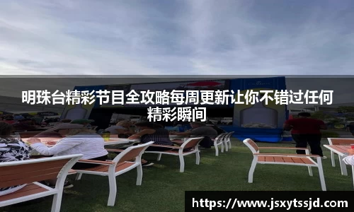明珠台精彩节目全攻略每周更新让你不错过任何精彩瞬间