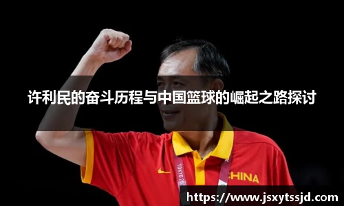 许利民的奋斗历程与中国篮球的崛起之路探讨