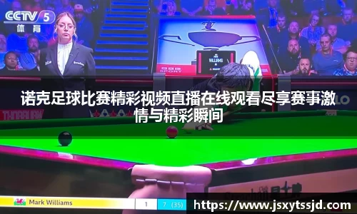 诺克足球比赛精彩视频直播在线观看尽享赛事激情与精彩瞬间