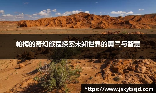 帕梅的奇幻旅程探索未知世界的勇气与智慧