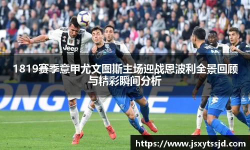 1819赛季意甲尤文图斯主场迎战恩波利全景回顾与精彩瞬间分析